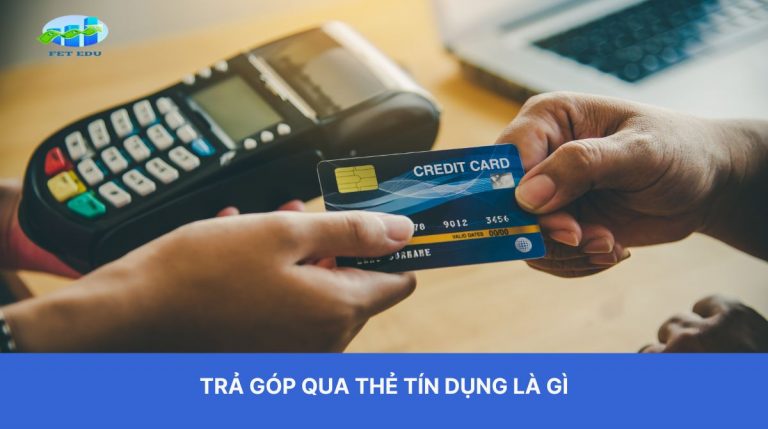 Trả góp qua thẻ tín dụng là gì? Hiểu đúng để sử dụng hiệu quả với 5 lưu ý bỏ túi