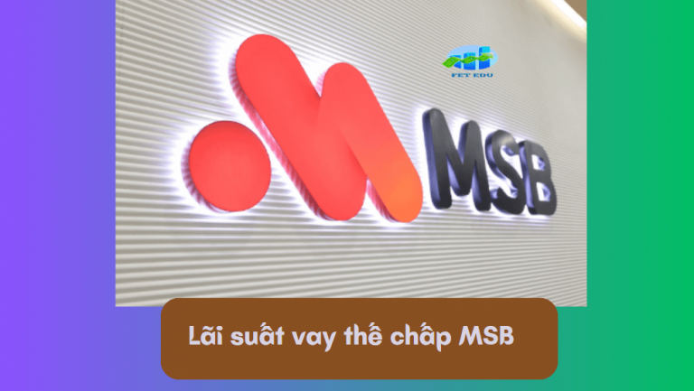 Lãi suất vay thế chấp MSB là bao nhiêu? Những điều cần biết về lãi suất vay thế chấp MSB