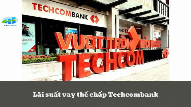 Lãi suất vay thế chấp Techcombank là bao nhiêu? Những điều cần biết về lãi suất vay thế chấp Techcombank
