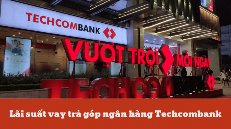 Lãi suất vay trả góp ngân hàng Techcombank – Lãi suất vay trả góp ngân hàng Techcombank là bao nhiêu?