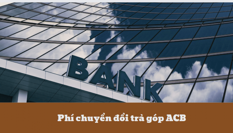 Phí chuyển đổi trả góp ACB? Những điều bạn cần biết về phí chuyển đổi trả góp ACB?