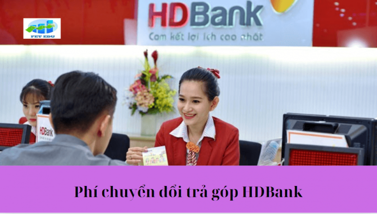 Phí chuyển đổi trả góp HDBank là gì? Phí chuyển đổi trả góp HDBank là bao nhiêu?