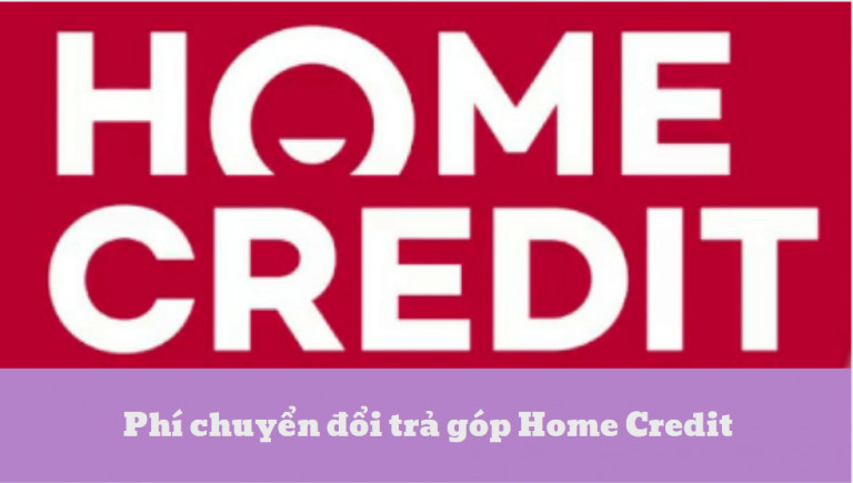 Phí chuyển đổi trả góp Home Credit – Những điều bạn cần biết về loại phí chuyển đổi trả góp Home Credit