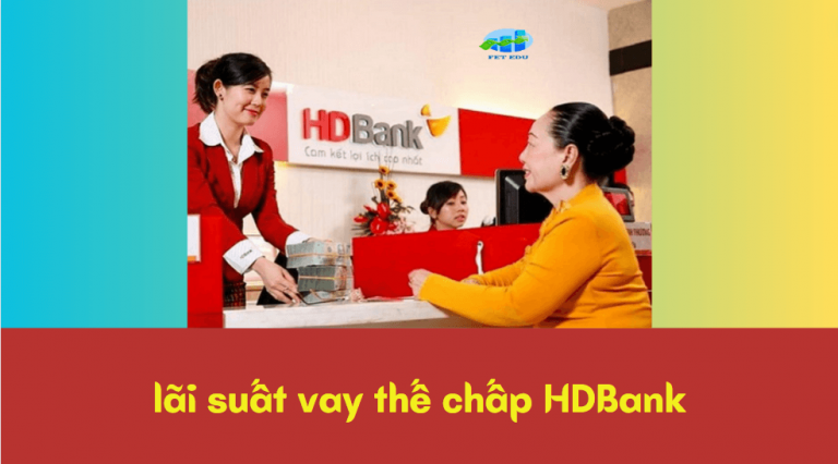 Lãi suất vay thế chấp HDBank hiện nay – Chính sách ưu đãi lãi suất thế chấp tại HDBank gồm những gì?