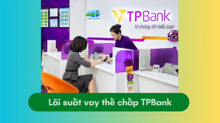 Lãi suất vay thế chấp TPBank cụ thể là bao nhiêu? Các loại hình vay thế chấp tại ngân hàng TPBank?