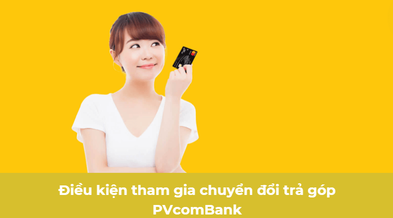 Điều kiện tham gia chuyển đổi trả góp PVcomBank