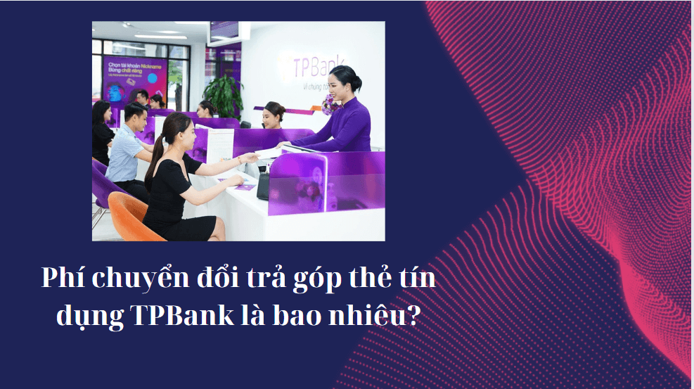 Phí chuyển đổi trả góp thẻ tín dụng TPBank là bao nhiêu?