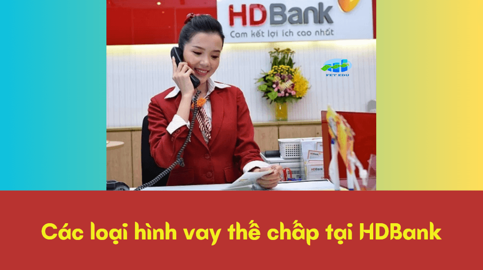 Các loại hình vay thế chấp tại HDBank 