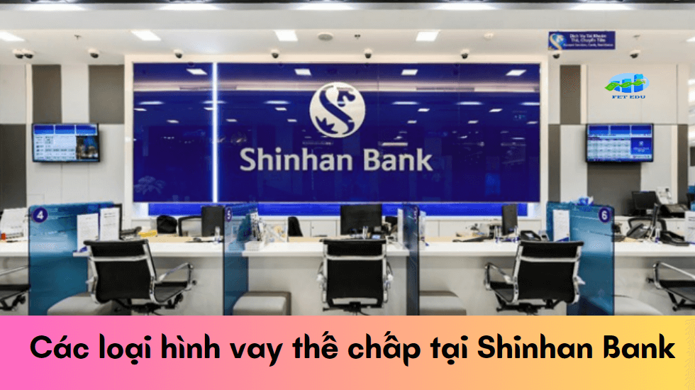 Các loại hình vay thế chấp tại Shinhan Bank