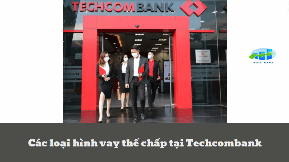 Các loại hình vay thế chấp tại Techcombank