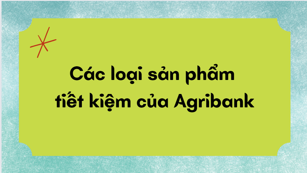 Các loại sản phẩm tiết kiệm của Agribank