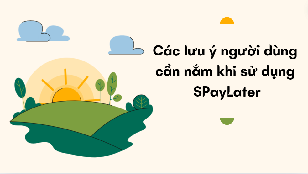 Các lưu ý người dùng cần nắm khi sử dụng SPayLater