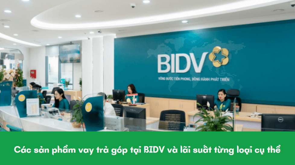 Các sản phẩm vay trả góp tại BIDV và lãi suất từng loại cụ thể 