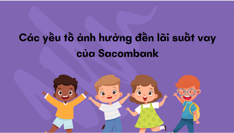 Các yếu tố ảnh hưởng đến lãi suất vay của Sacombank