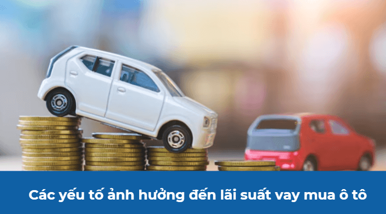 Các yếu tố ảnh hưởng đến lãi suất vay mua ô tô