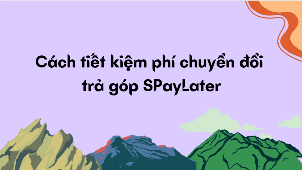 Cách tiết kiệm phí chuyển đổi trả góp SPayLater