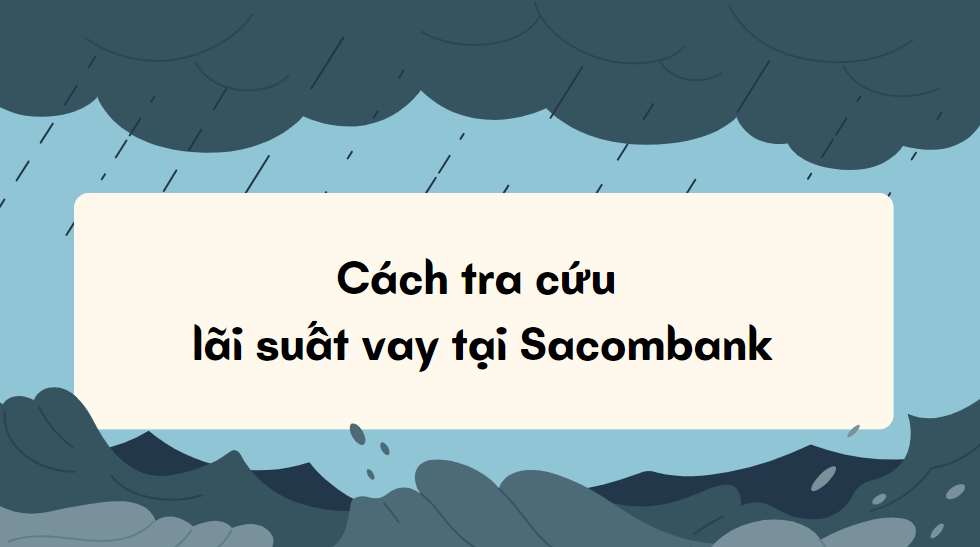 Cách tra cứu lãi suất vay tại Sacombank