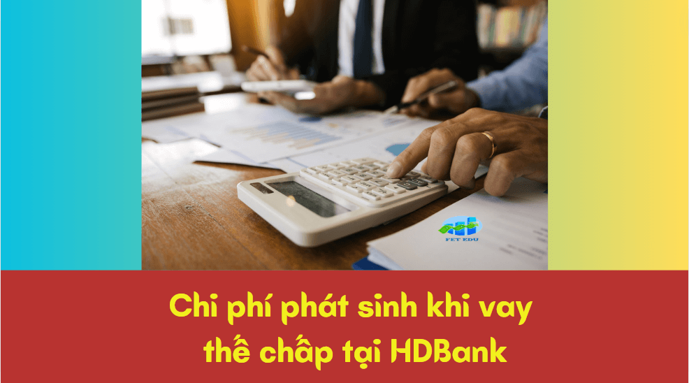 Chi phí phát sinh khi vay thế chấp tại HDBank