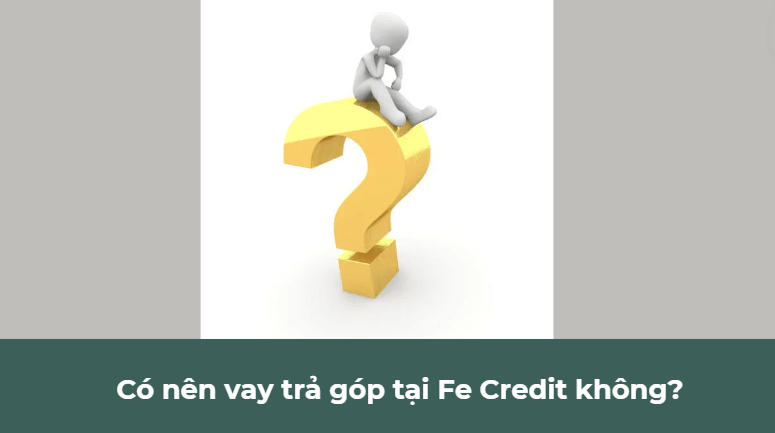 Có nên vay trả góp tại Fe Credit không