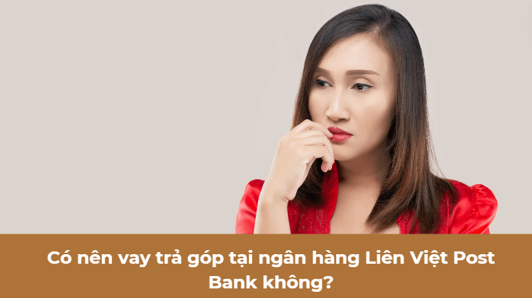 Có nên vay trả góp tại ngân hàng Liên Việt Post Bank không