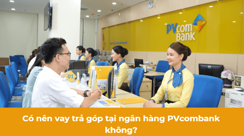 Có nên vay trả góp tại ngân hàng PVcombank không