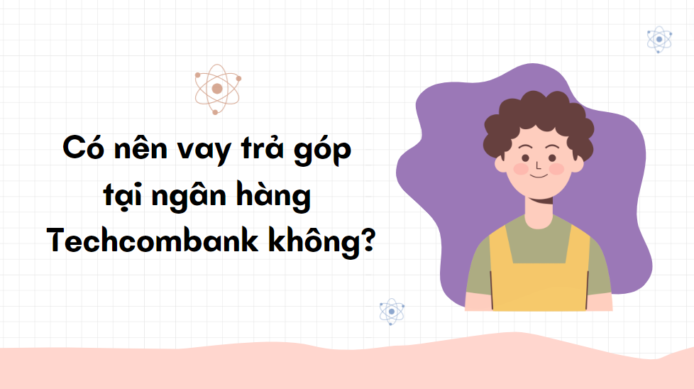 Có nên vay trả góp tại ngân hàng Techcombank không