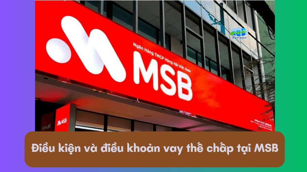 Điều kiện và điều khoản vay thế chấp tại MSB 