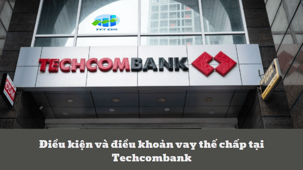 Điều kiện và điều khoản vay thế chấp tại Techcombank