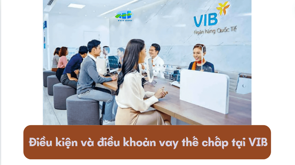 Điều kiện và điều khoản vay thế chấp tại VIB 