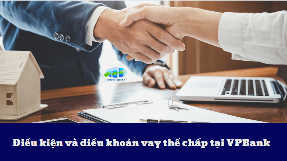 Điều kiện và điều khoản vay thế chấp tại VPBank