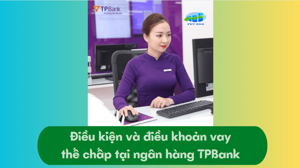 Điều kiện và điều khoản vay thế chấp tại ngân hàng TPBank