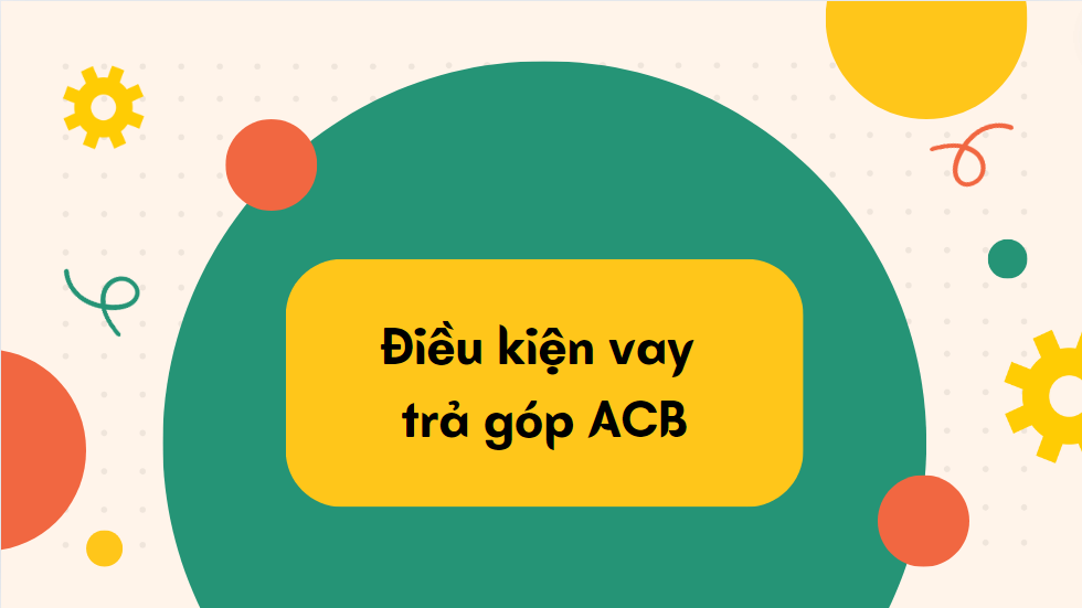 Điều kiện vay trả góp ACB