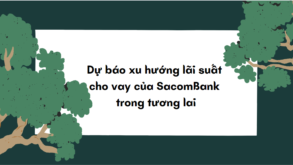 Dự báo xu hướng lãi suất cho vay của SacomBank trong tương lai