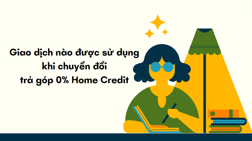 Giao dịch nào được sử dụng khi chuyển đổi trả góp 0% Home Credit 