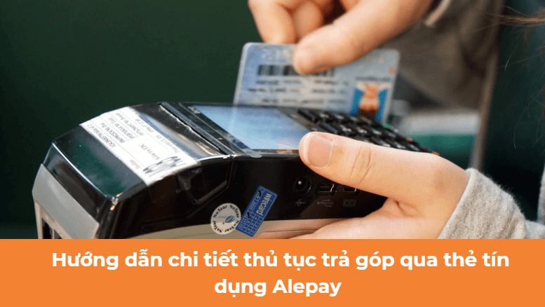 Hướng dẫn chi tiết thủ tục trả góp qua thẻ tín dụng Alepay