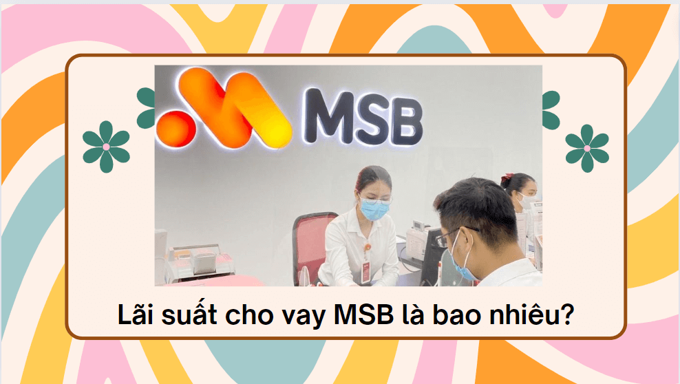 Lãi suất cho vay MSB là bao nhiêu