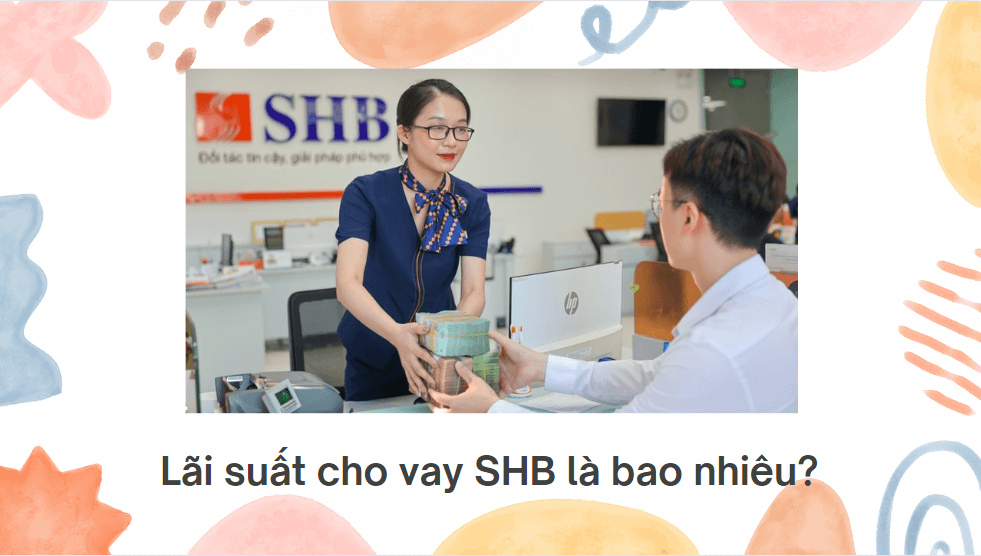 Lãi suất cho vay SHB là bao nhiêu