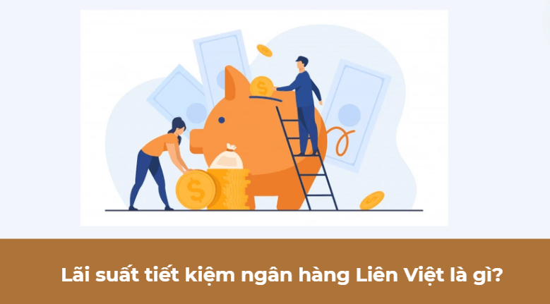 Lãi suất tiết kiệm ngân hàng Liên Việt là gì