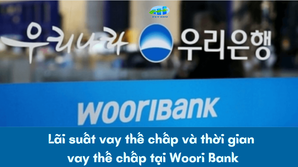 Lãi suất vay thế chấp Woori Bank và thời gian vay thế chấp tại Woori Bank 