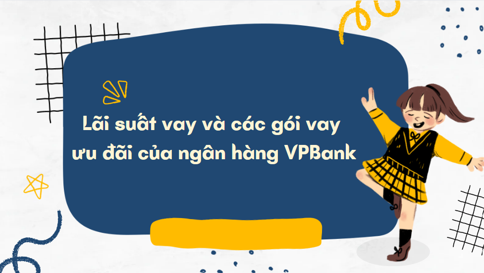 Lãi suất vay và các gói vay ưu đãi của ngân hàng VPBank