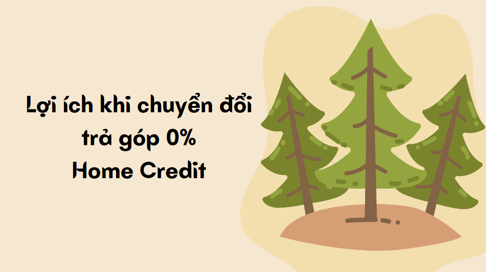 Lợi ích khi chuyển đổi trả góp 0% Home Credit 