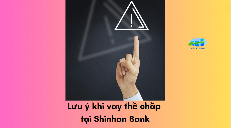 Lưu ý khi vay thế chấp tại Shinhan Bank