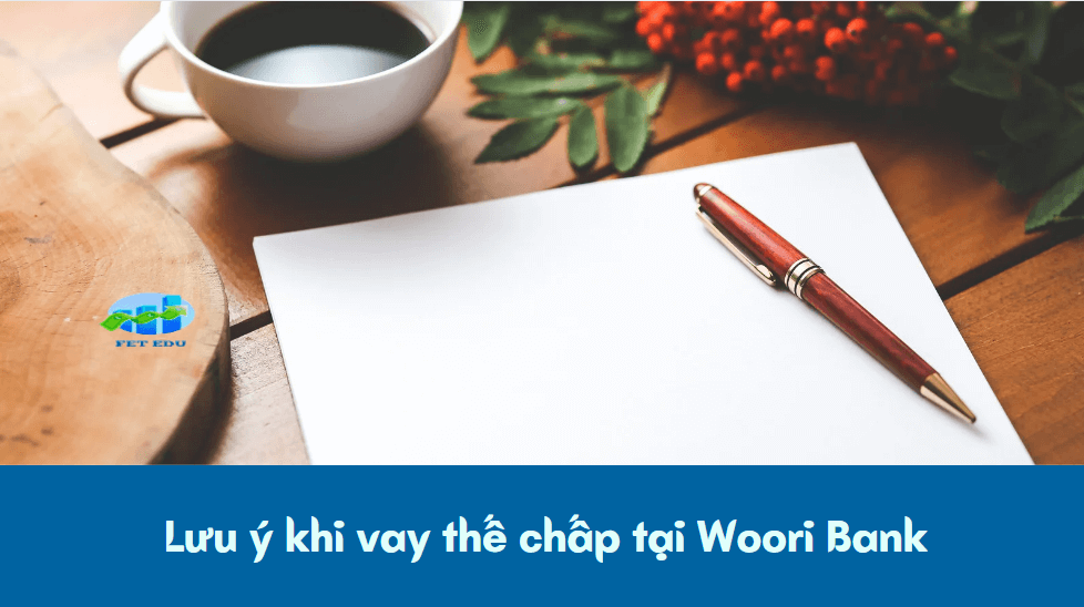 Lưu ý khi vay thế chấp tại Woori Bank