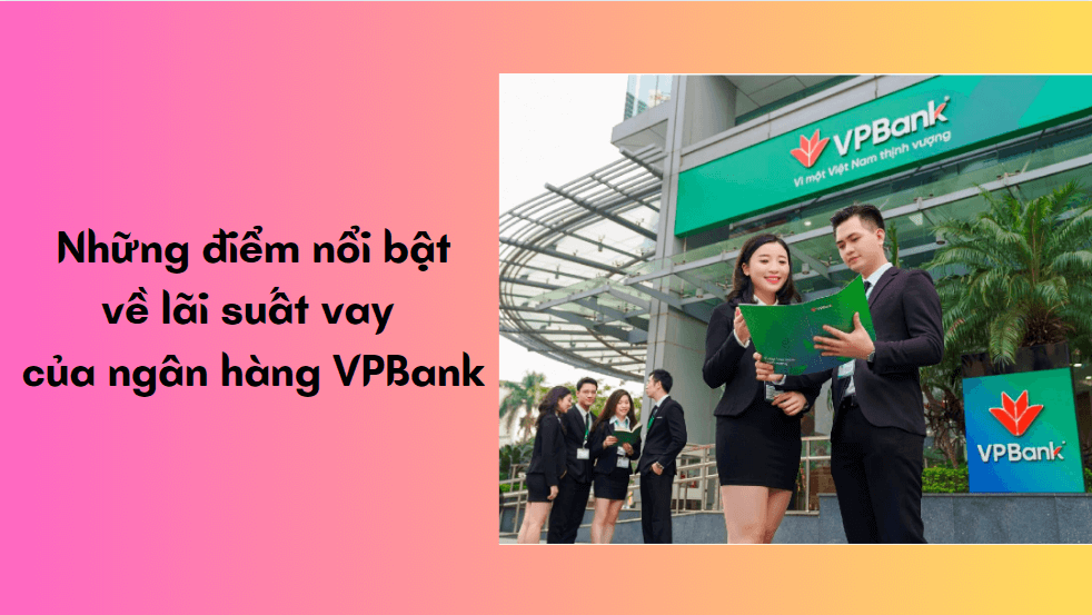 Những điểm nổi bật về lãi suất vay của ngân hàng VPBank