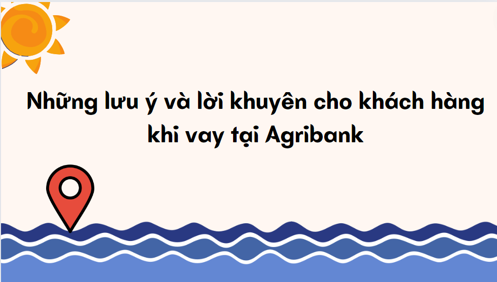 Những lưu ý và lời khuyên cho khách hàng khi vay tại Agribank