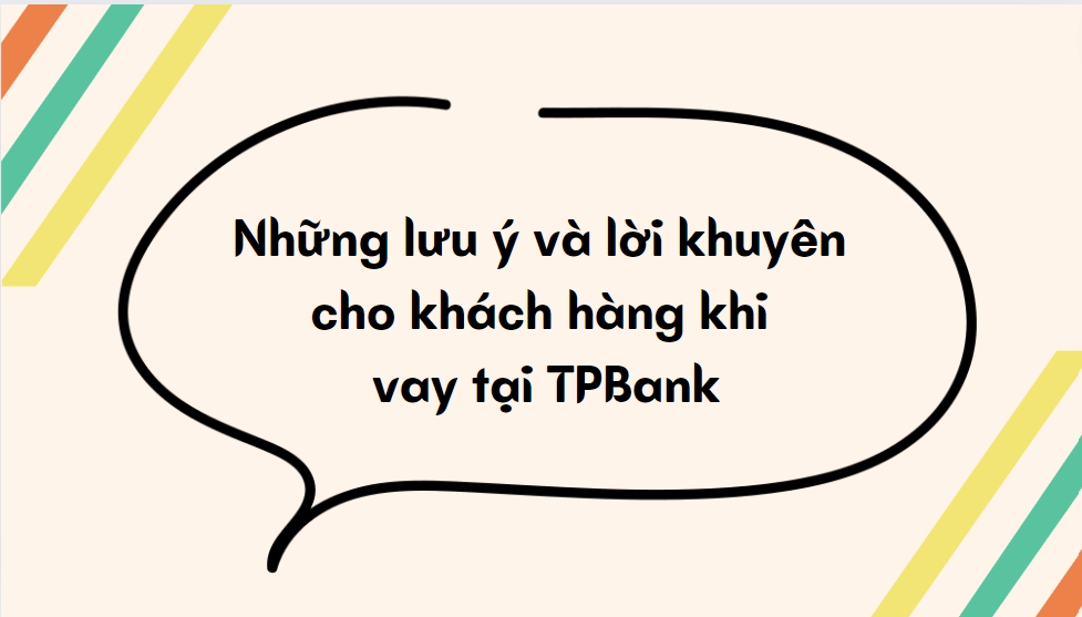 Những lưu ý và lời khuyên cho khách hàng khi vay tại TPBank