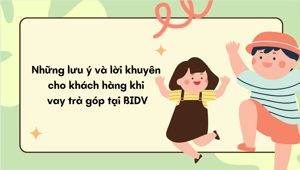 Những lưu ý và lời khuyên cho khách hàng khi vay trả góp tại BIDV