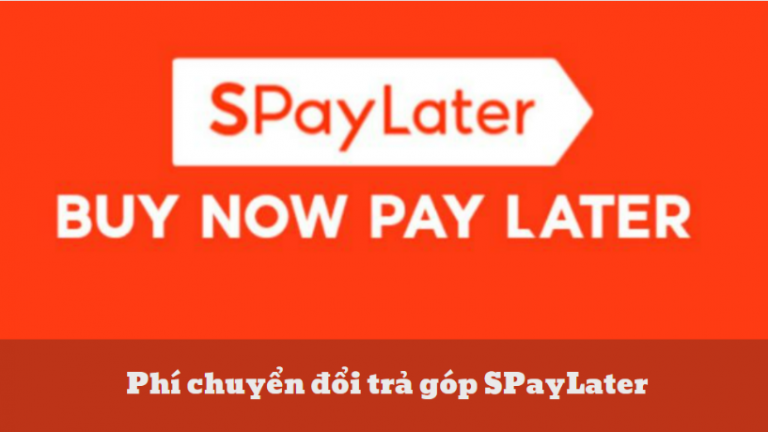 Phí chuyển đổi trả góp SPayLater – Điều kiện trả góp qua Spaylater