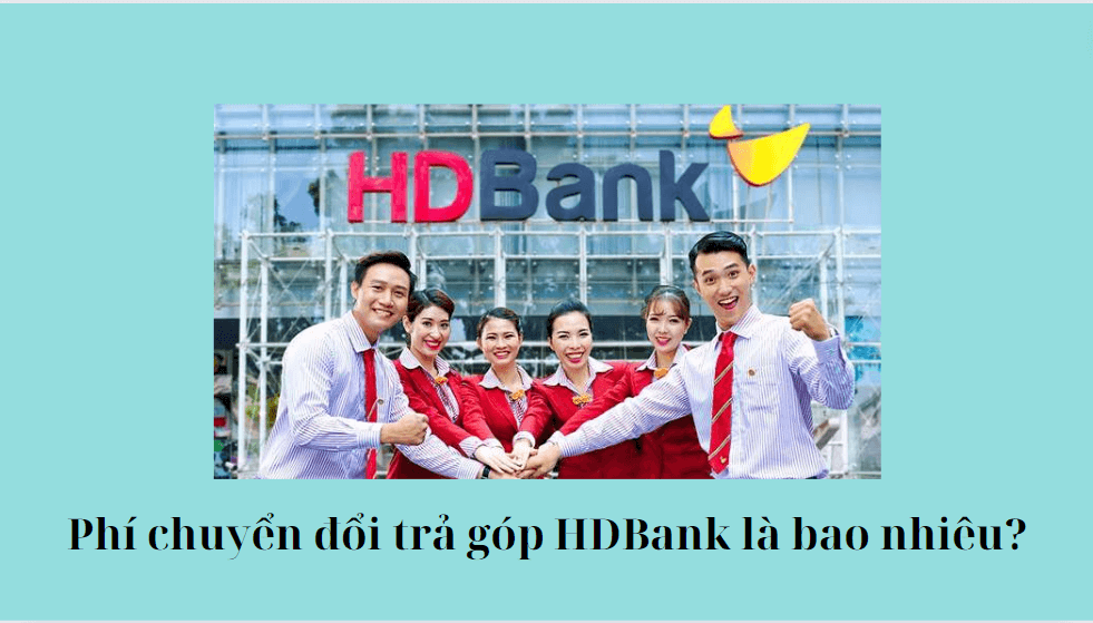 Phí chuyển đổi trả góp HDBank là bao nhiêu?