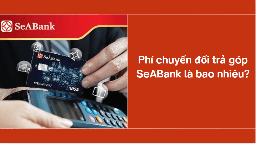 Phí chuyển đổi trả góp SeABank là bao nhiêu?